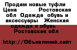 Продам новые туфли › Цена ­ 1 300 - Ростовская обл. Одежда, обувь и аксессуары » Женская одежда и обувь   . Ростовская обл.